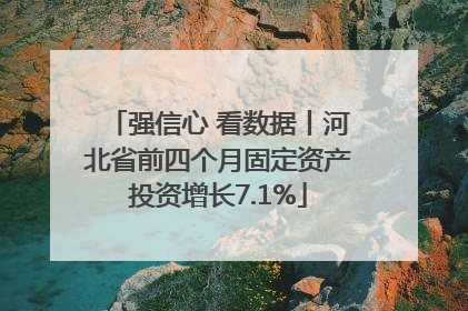 强信心 看数据丨河北省前四个月固定资产投资增长7.1%