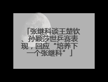 张继科谈王楚钦、孙颖莎世乒赛表现，回应“培养下一个张继科”
