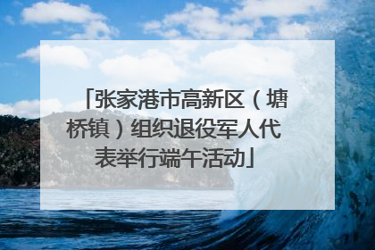 张家港市高新区（塘桥镇）组织退役军人代表举行端午活动