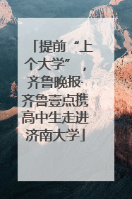 提前“上个大学”，齐鲁晚报·齐鲁壹点携高中生走进济南大学