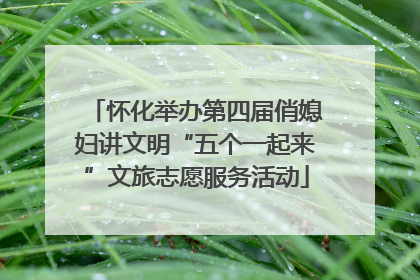 怀化举办第四届俏媳妇讲文明“五个一起来”文旅志愿服务活动