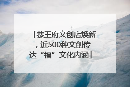 恭王府文创店焕新，近500种文创传达“福”文化内涵