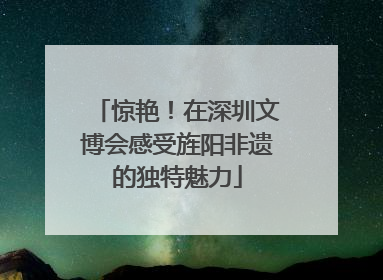 惊艳！在深圳文博会感受旌阳非遗的独特魅力