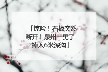 惊险！石板突然断开！泉州一男子掉入6米深沟