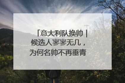 意大利队换帅｜候选人寥寥无几，为何名帅不再垂青“蓝衣军团”？