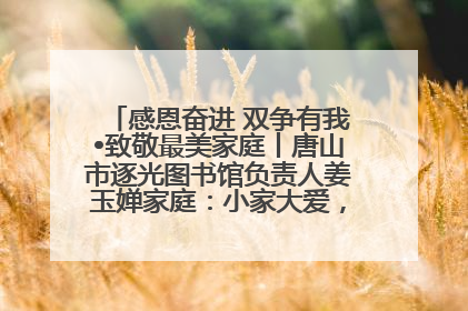 感恩奋进 双争有我•致敬最美家庭丨唐山市逐光图书馆负责人姜玉婵家庭：小家大爱，点亮乡村娃的梦想