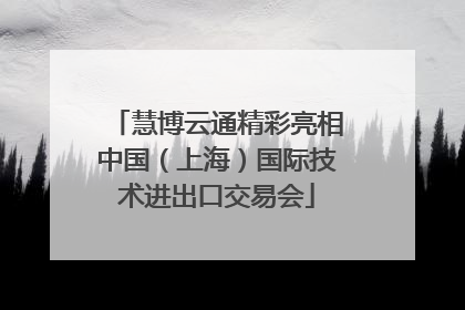 慧博云通精彩亮相中国（上海）国际技术进出口交易会