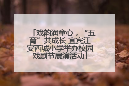 戏韵润童心，“五育”共成长 宜宾江安西城小学举办校园戏剧节展演活动
