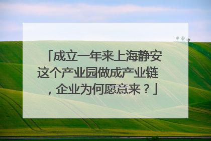 成立一年来上海静安这个产业园做成产业链，企业为何愿意来？