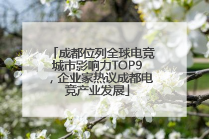 成都位列全球电竞城市影响力TOP9，企业家热议成都电竞产业发展