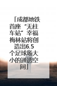成都地铁首座“无柱车站”幸福梅林站将创造出6.5个足球场大小的通透空间