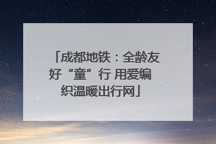 成都地铁：全龄友好“童”行 用爱编织温暖出行网