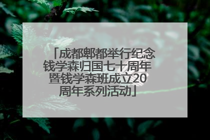 成都郫都举行纪念钱学森归国七十周年暨钱学森班成立20周年系列活动