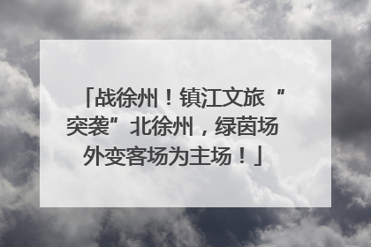 战徐州！镇江文旅“突袭”北徐州，绿茵场外变客场为主场！