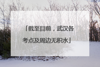 截至目前，武汉各考点及周边无积水