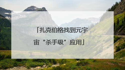扎克伯格找到元宇宙“杀手级”应用