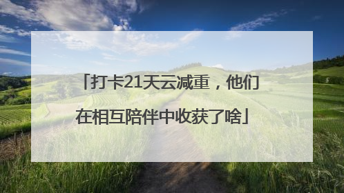 打卡21天云减重，他们在相互陪伴中收获了啥