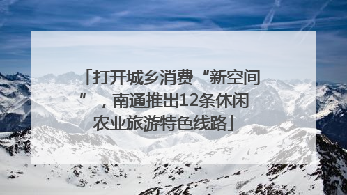 打开城乡消费“新空间”，南通推出12条休闲农业旅游特色线路