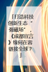 打造科技创新生态“强磁场”，《成都宣言》缘何在蓉链接全球？