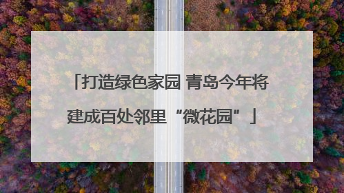 打造绿色家园 青岛今年将建成百处邻里“微花园”