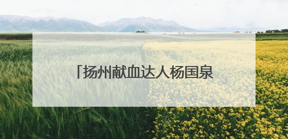 扬州献血达人杨国泉：无偿献血24年