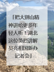 把大别山精神讲给更多年轻人听！湖北这位英烈讲解员亮相国新办记者会