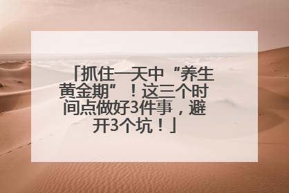 抓住一天中“养生黄金期”！这三个时间点做好3件事，避开3个坑！
