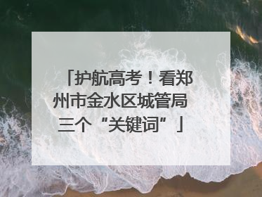 护航高考！看郑州市金水区城管局三个“关键词”