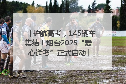 护航高考，145辆车集结！烟台2025“爱心送考”正式启动