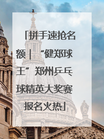 拼手速抢名额｜“健郑球王”郑州乒乓球精英大奖赛报名火热
