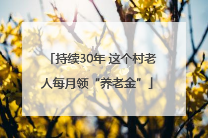 持续30年 这个村老人每月领“养老金”