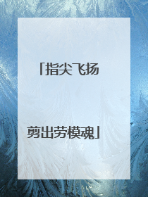 指尖飞扬 剪出劳模魂