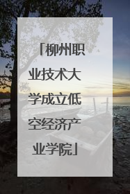 柳州职业技术大学成立低空经济产业学院
