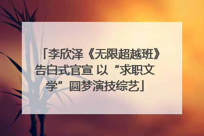李欣泽《无限超越班》告白式官宣 以“求职文学”圆梦演技综艺