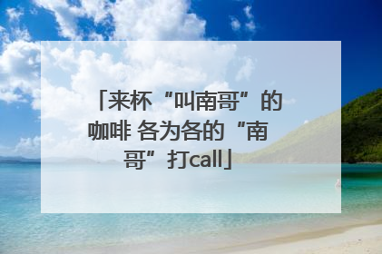 来杯“叫南哥”的咖啡 各为各的“南哥”打call