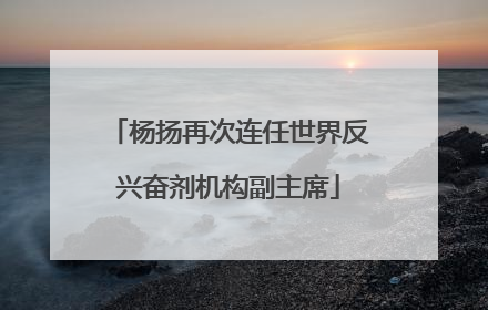 杨扬再次连任世界反兴奋剂机构副主席