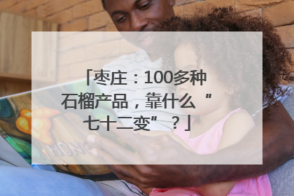 枣庄：100多种石榴产品，靠什么“七十二变”？