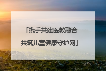 携手共建医教融合 共筑儿童健康守护网