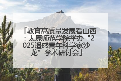 教育高质量发展看山西：太原师范学院举办“2025遥感青年科学家沙龙”学术研讨会