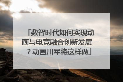 数智时代如何实现动画与电竞融合创新发展？动画川军将这样做