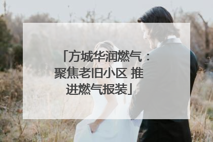 方城华润燃气：聚焦老旧小区 推进燃气报装