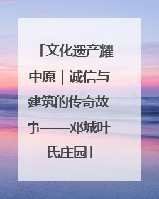 文化遗产耀中原｜诚信与建筑的传奇故事——邓城叶氏庄园