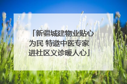 新疆城建物业贴心为民 特邀中医专家进社区义诊暖人心