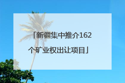 新疆集中推介162个矿业权出让项目