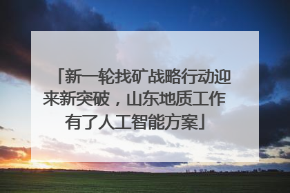 新一轮找矿战略行动迎来新突破，山东地质工作有了人工智能方案