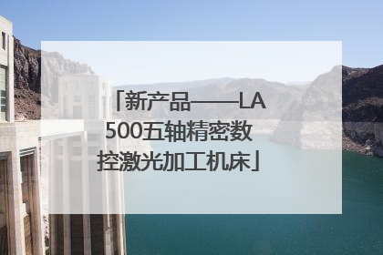 新产品——LA500五轴精密数控激光加工机床