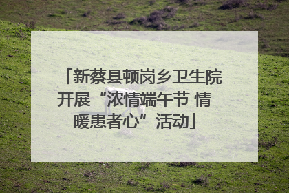 新蔡县顿岗乡卫生院开展“浓情端午节 情暖患者心”活动