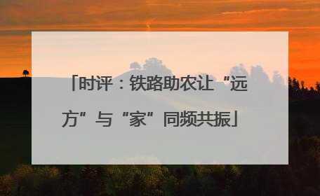 时评：铁路助农让“远方”与“家”同频共振
