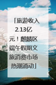 旅游收入2.13亿元！麒麟区端午假期文旅消费市场热潮涌动