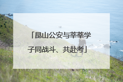 昆山公安与莘莘学子同战斗、共赴考